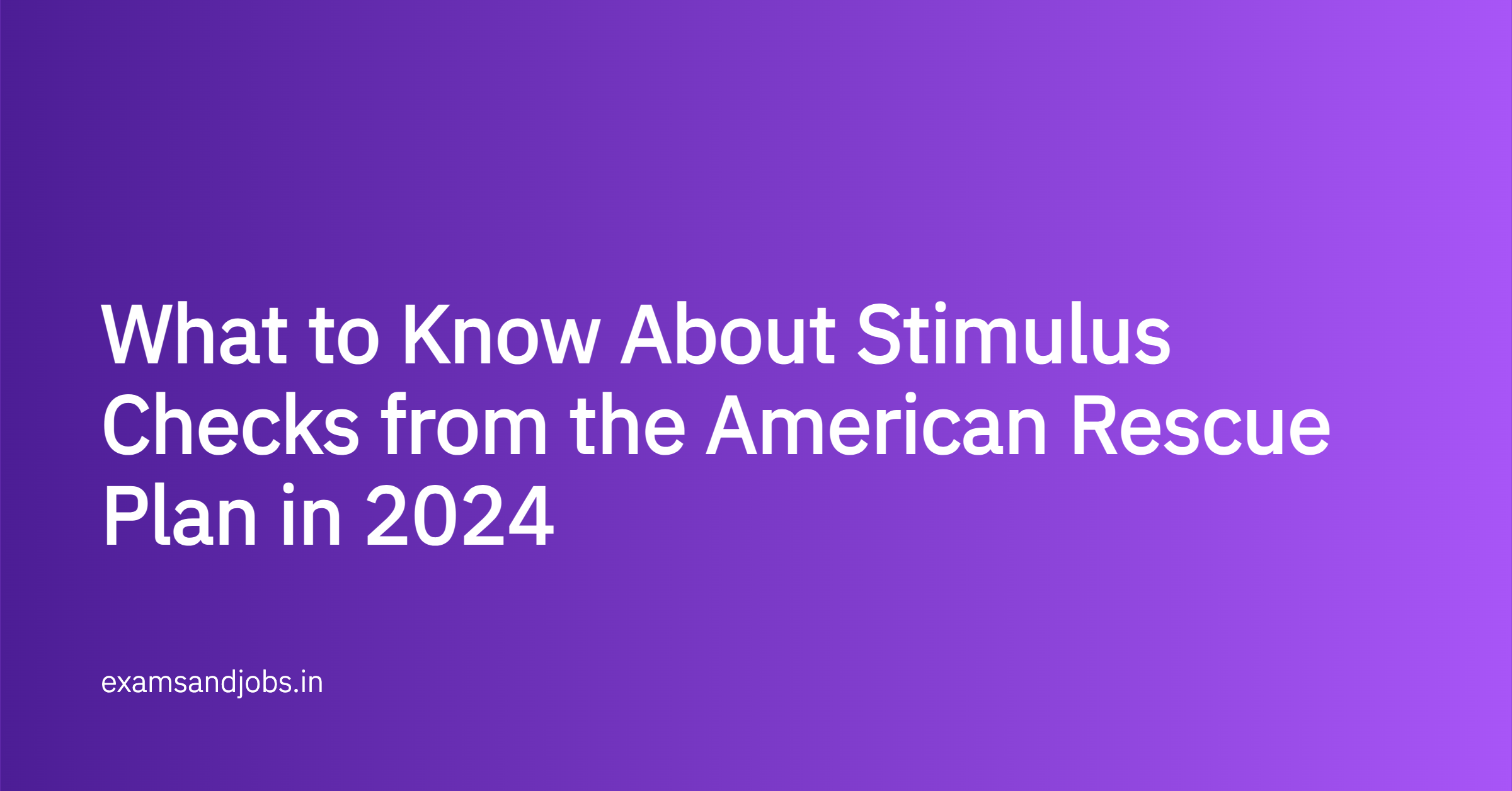 What to Know About Stimulus Checks from the American Rescue Plan in 2024