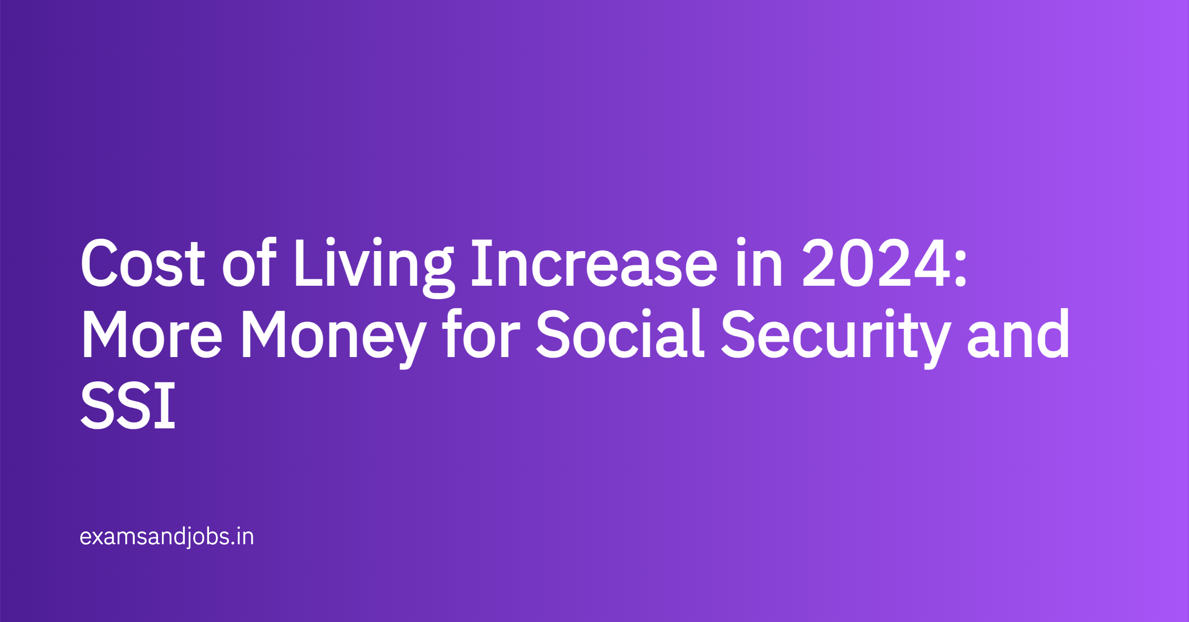 Cost of Living Increase in 2024: More Money for Social Security and SSI