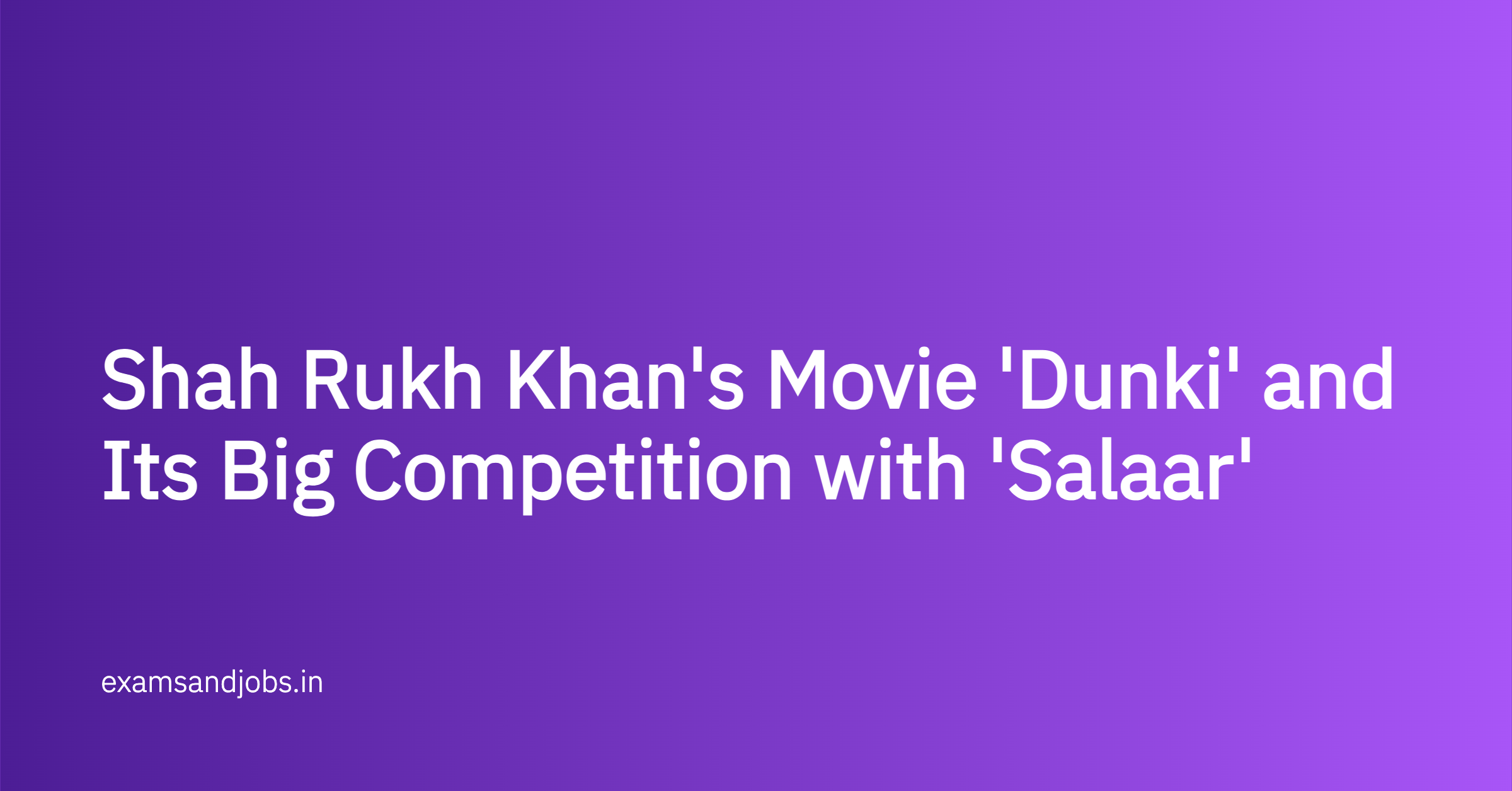 Shah Rukh Khan's Movie 'Dunki' and Its Big Competition with 'Salaar'