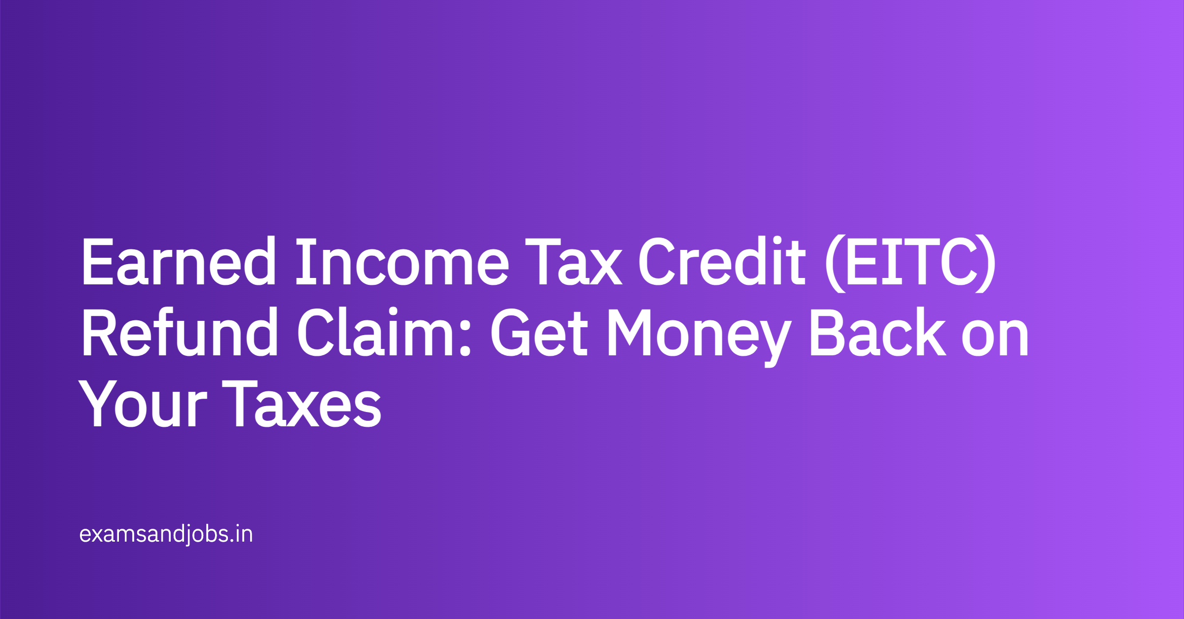 Earned Income Tax Credit (EITC) Refund Claim: Get Money Back on Your Taxes