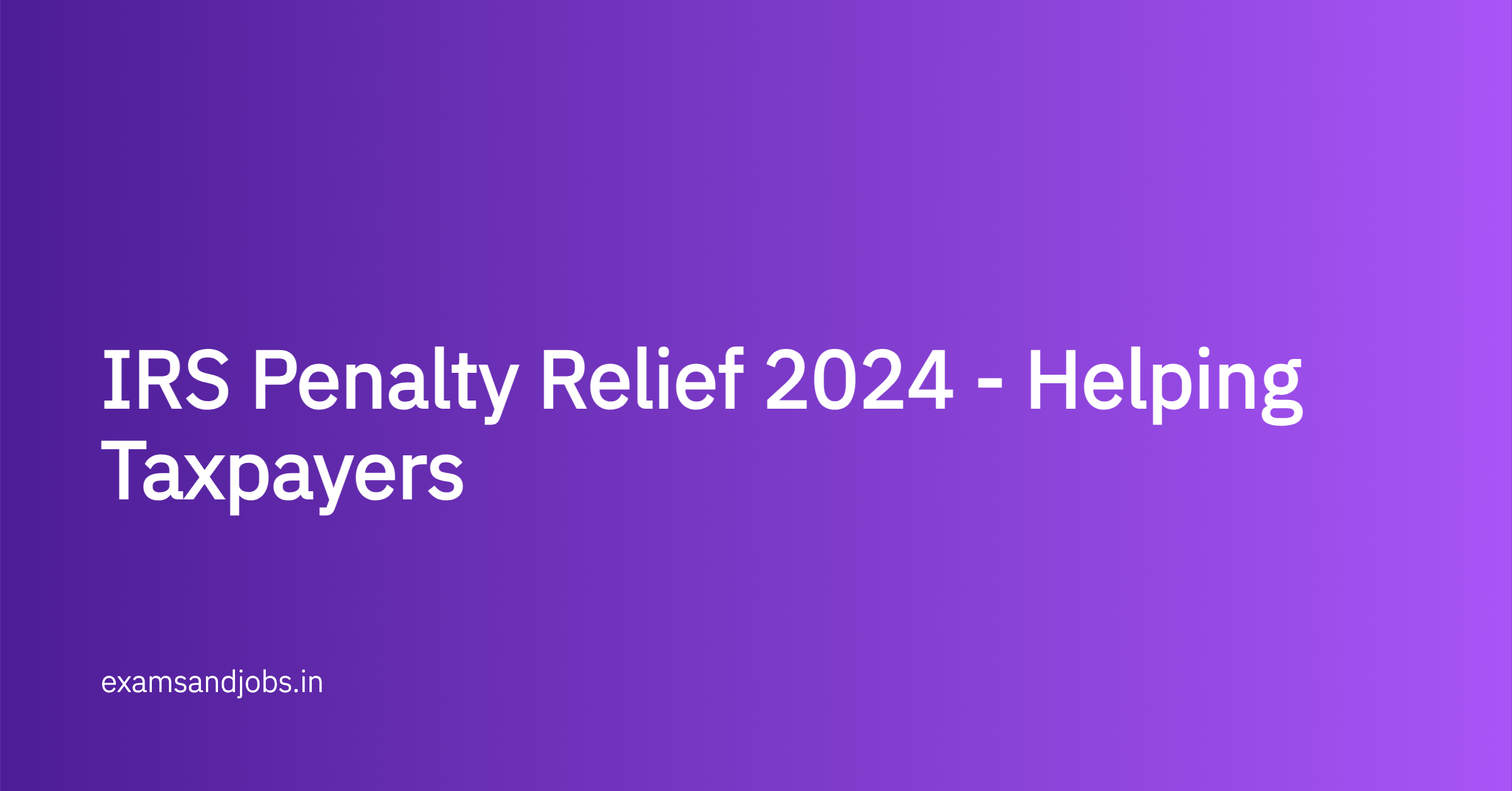 IRS Penalty Relief 2024 - Helping Taxpayers