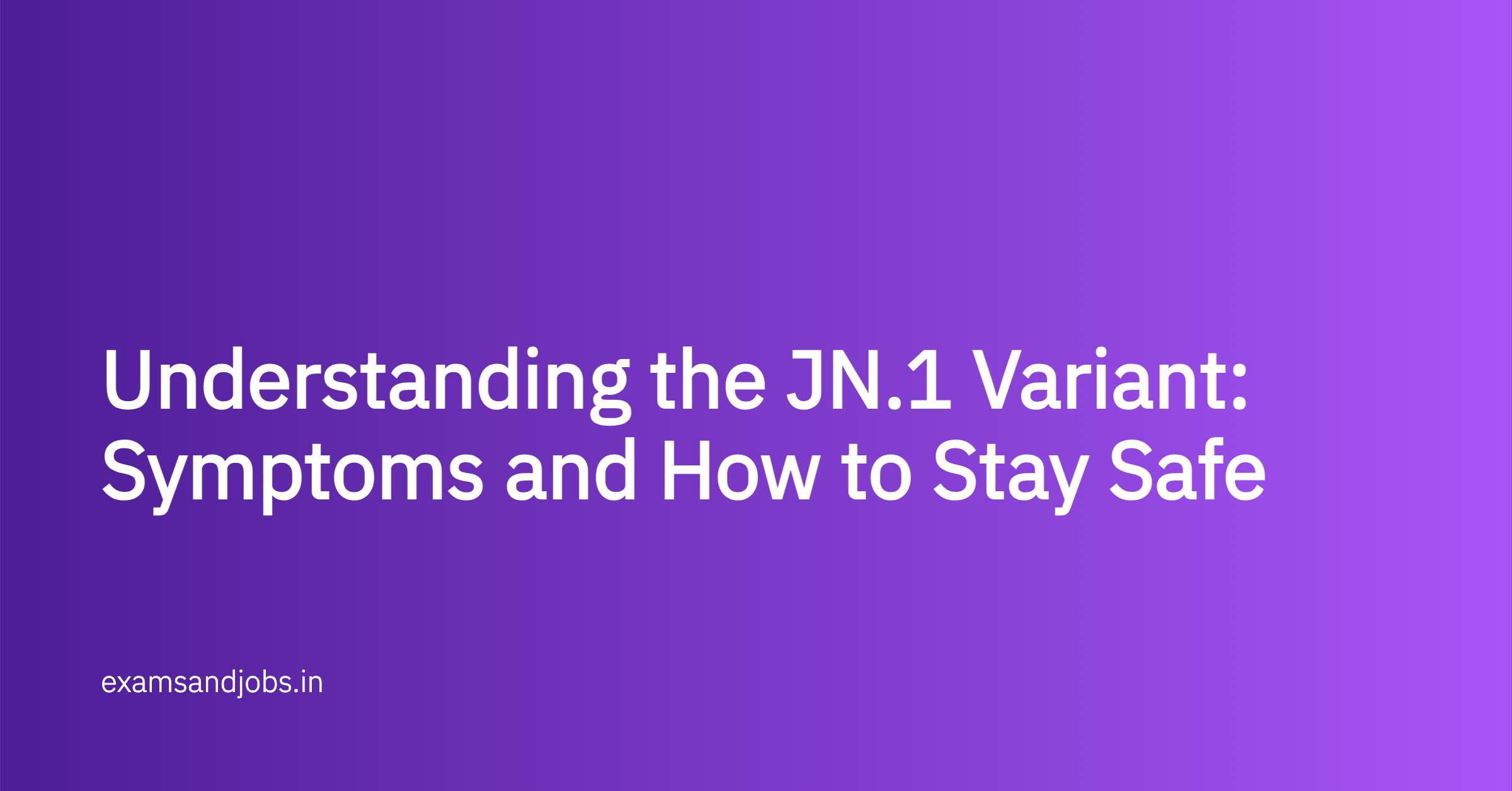 Understanding the JN.1 Variant: Symptoms and How to Stay Safe