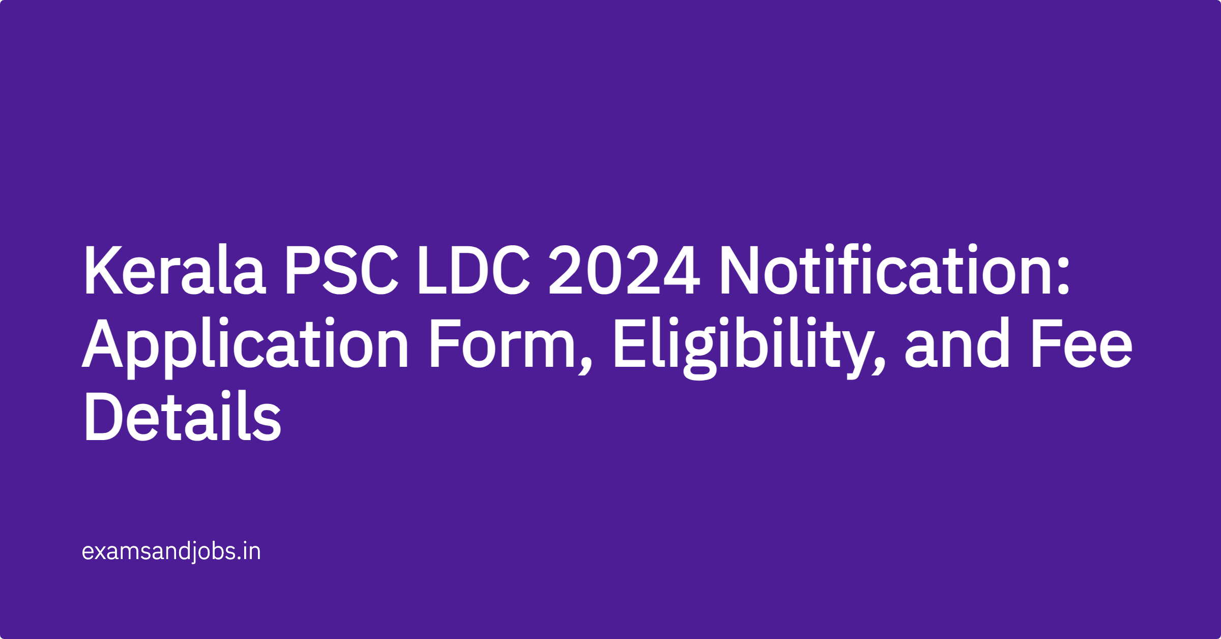 Kerala PSC LDC 2024 Notification: Application Form, Eligibility, and Fee Details