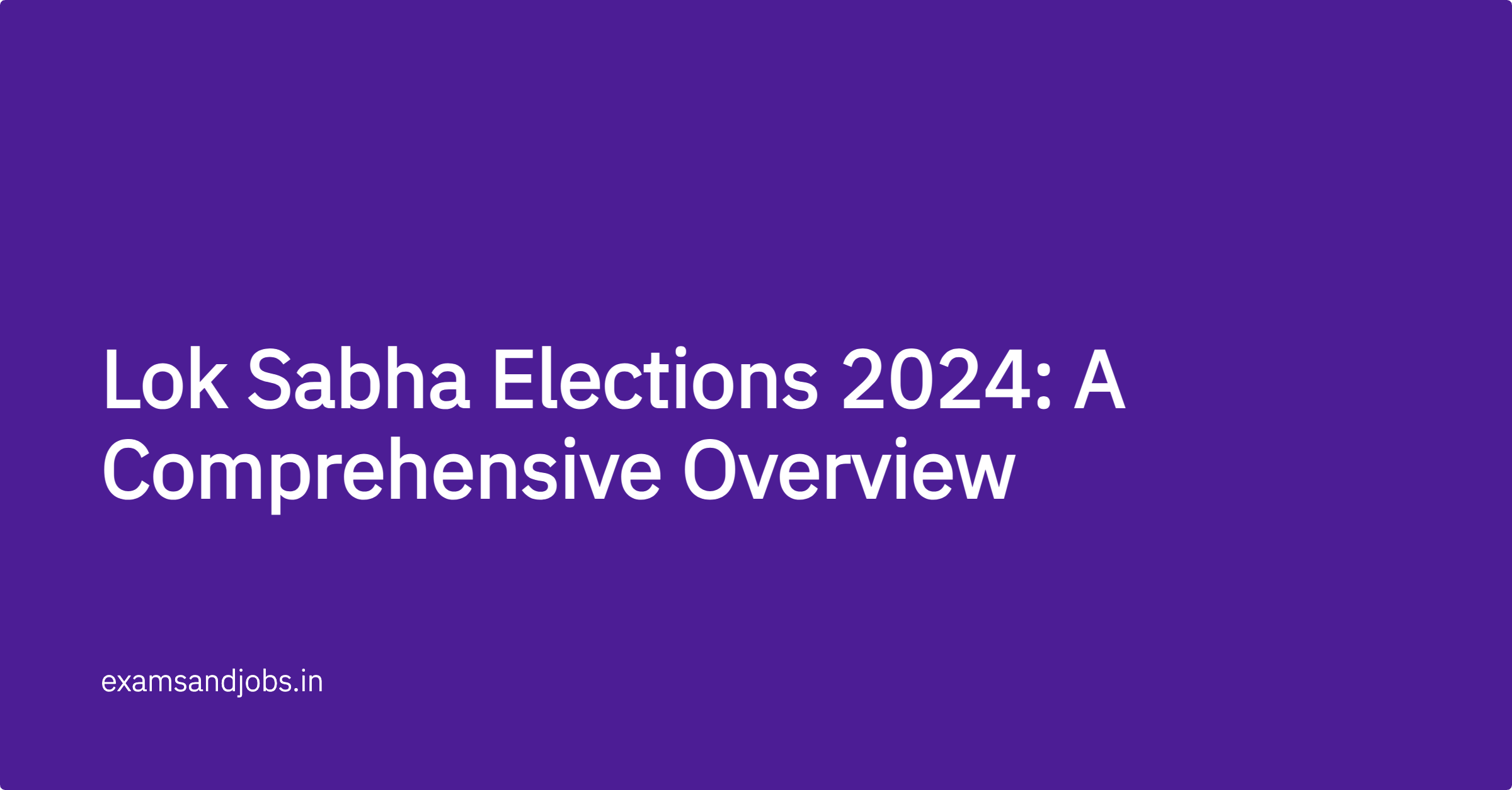 Lok Sabha Elections 2024: A Comprehensive Overview