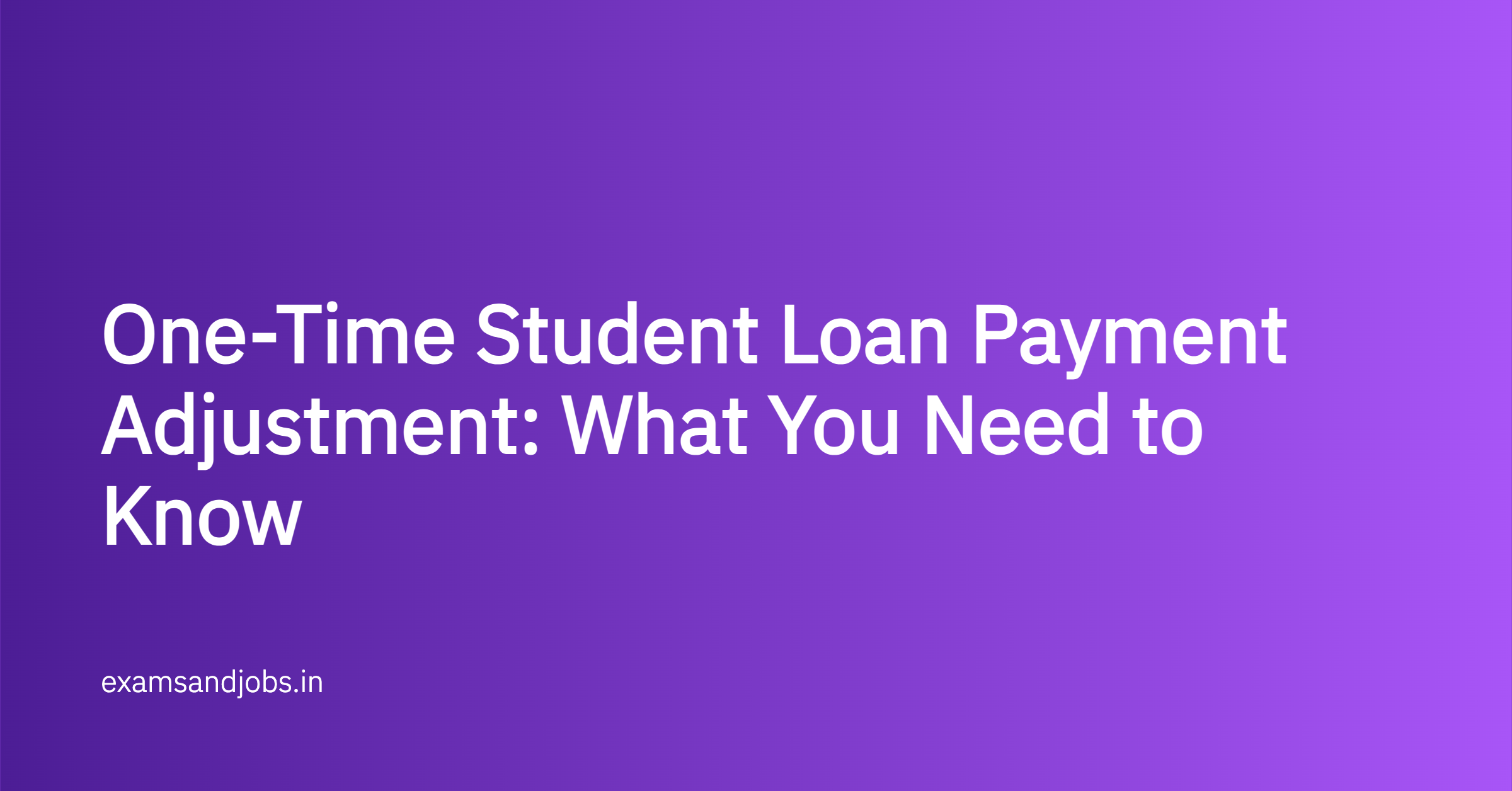 One-Time Student Loan Payment Adjustment: What You Need to Know