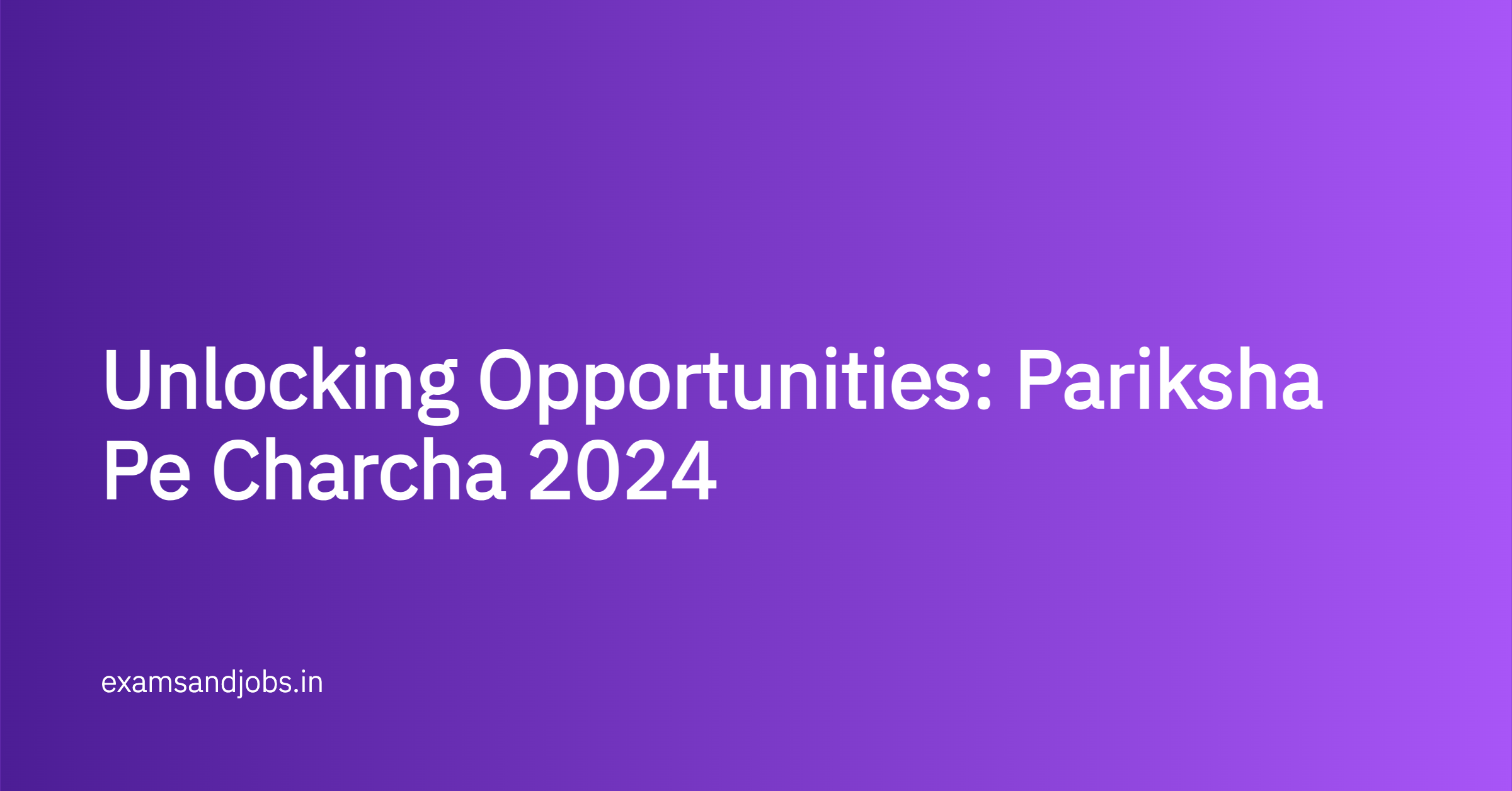 Unlocking Opportunities: Pariksha Pe Charcha 2024