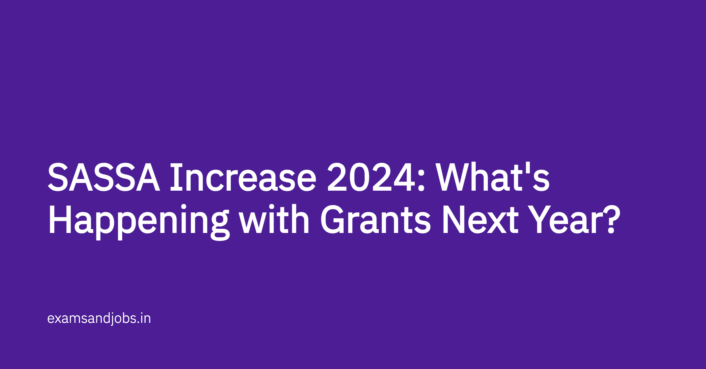 SASSA Increase 2024: What's Happening with Grants Next Year?